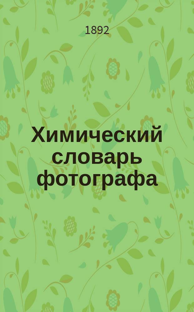 Химический словарь фотографа : Сост. по Фуртье и др. иностр. и рус. источникам