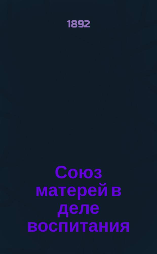 Союз матерей в деле воспитания : Речь, чит. д-ром мед. И.В. Чешихиным на акте Киев. 1 гимназии 13 окт. 1892 г