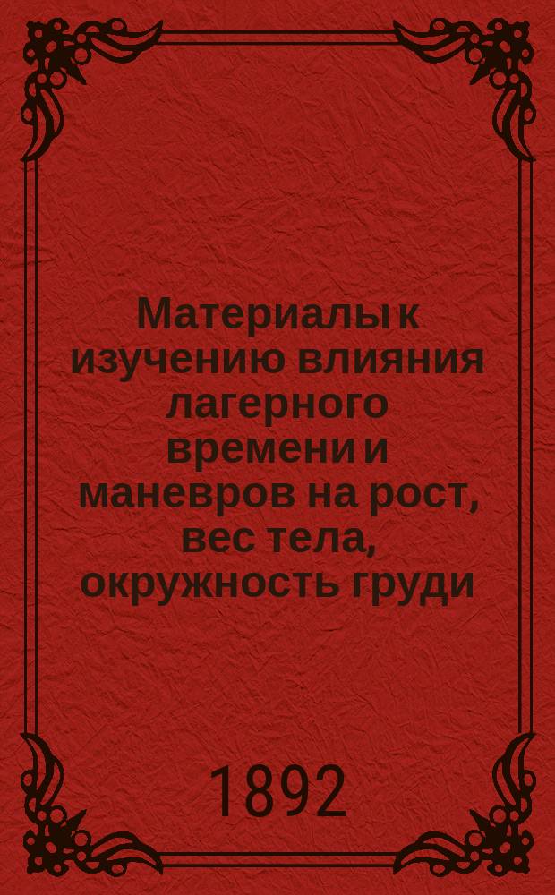Материалы к изучению влияния лагерного времени и маневров на рост, вес тела, окружность груди, силу мышц, силу вдоха, выдоха и емкость легких нижних чинов в сравнении с заключенными дисциплинарного батальона (арестантами Военного ведомства), не пользовавшимися лагерным временем : Дис. на степ. д-ра мед. Константина Чудовского