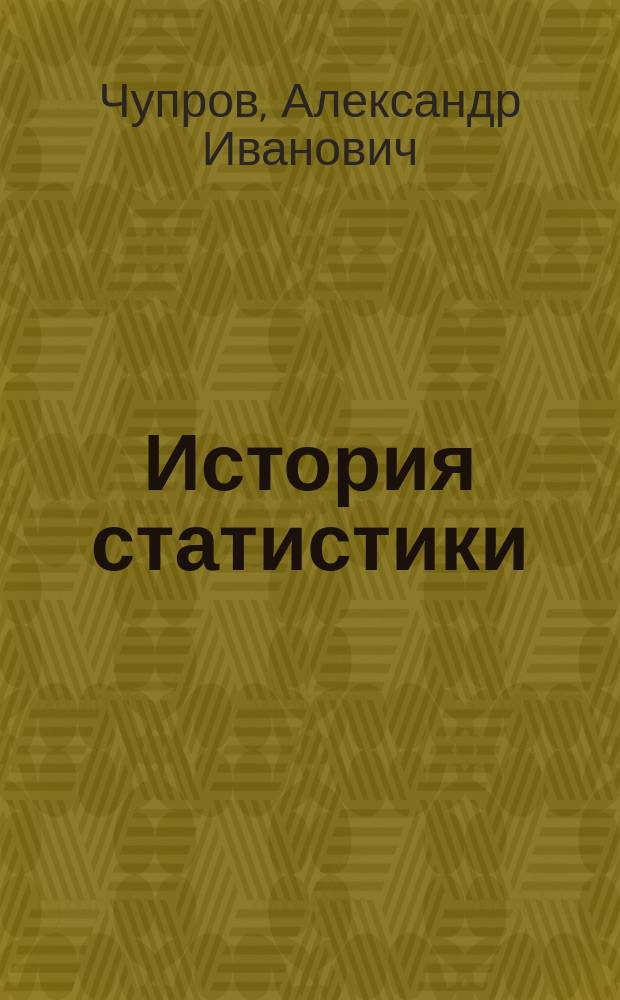 История статистики : Лекции орд. проф. Моск. ун-та А.И. Чупрова