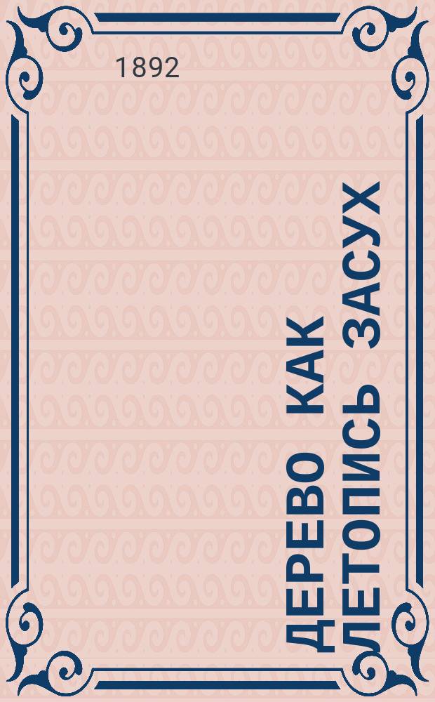 Дерево как летопись засух : Сообщ. в годич. заседании Новорос. о-ва естествоиспытателей, янв. 17, 1892 г
