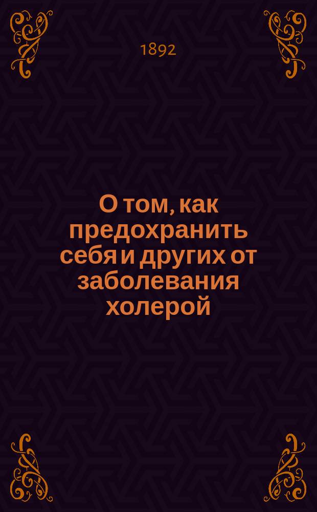 О том, как предохранить себя и других от заболевания холерой : Наставление для всех грамотных людей