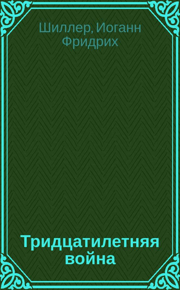...Тридцатилетняя война : С примеч., ист. и граммат. слов. и геогр. карт. для употребления в сред. учеб. заведениях