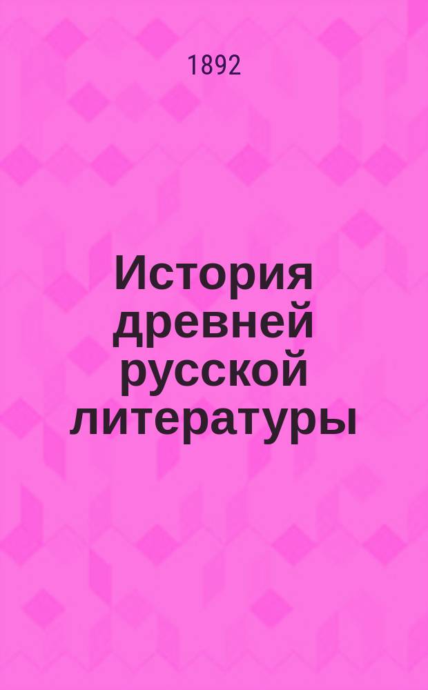 История древней русской литературы : Лекции И.А. Шляпкина : С.-Петерб. высш. жен. курсы, 1891/2 учеб. г