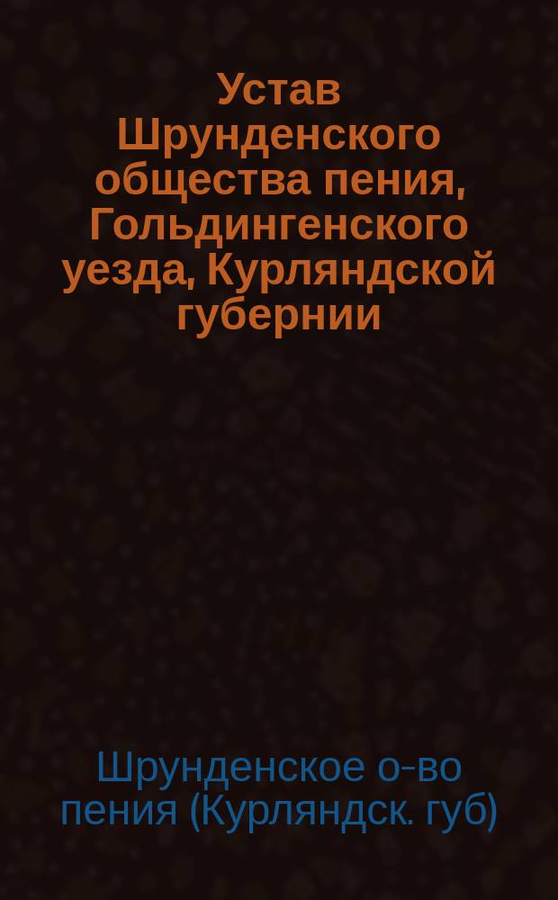Устав Шрунденского общества пения, Гольдингенского уезда, Курляндской губернии : Утв. 30 нояб. 1891 г.