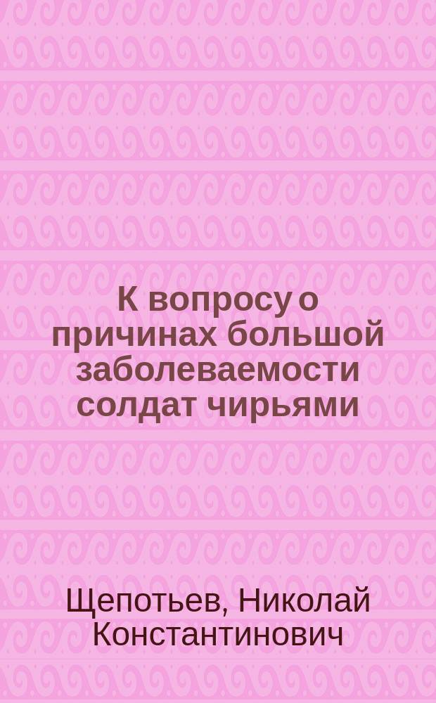 К вопросу о причинах большой заболеваемости солдат чирьями : (Чит. в заседании 3 дек. 1891 г.)