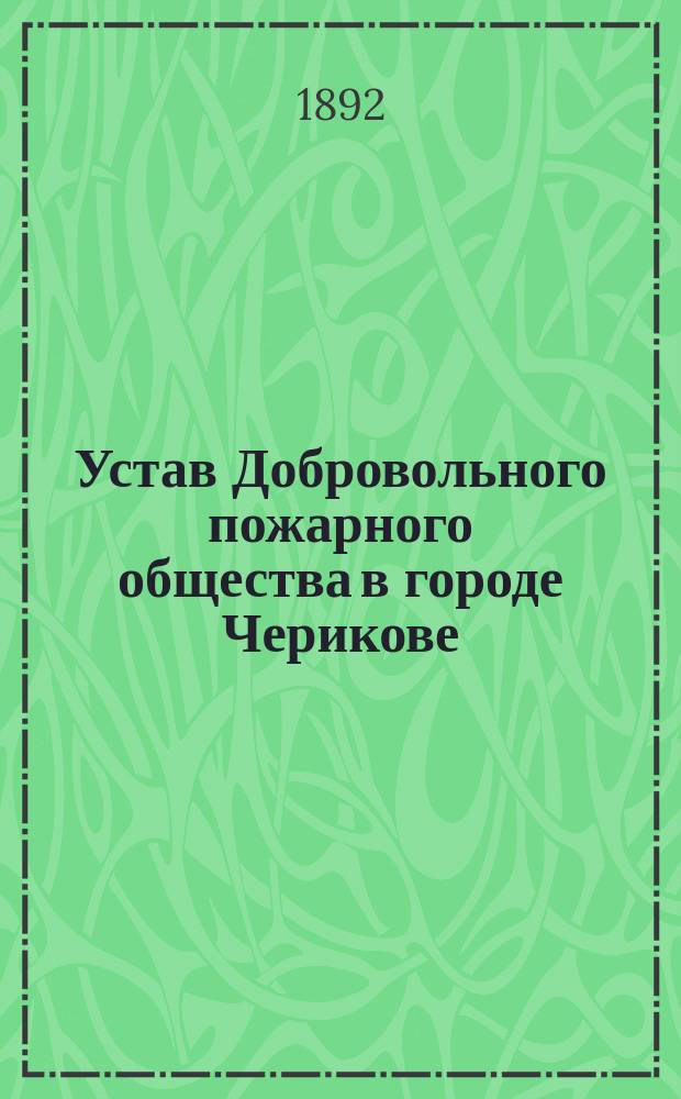 Устав Добровольного пожарного общества в городе Черикове : Утв. 11 июня 1892 г.