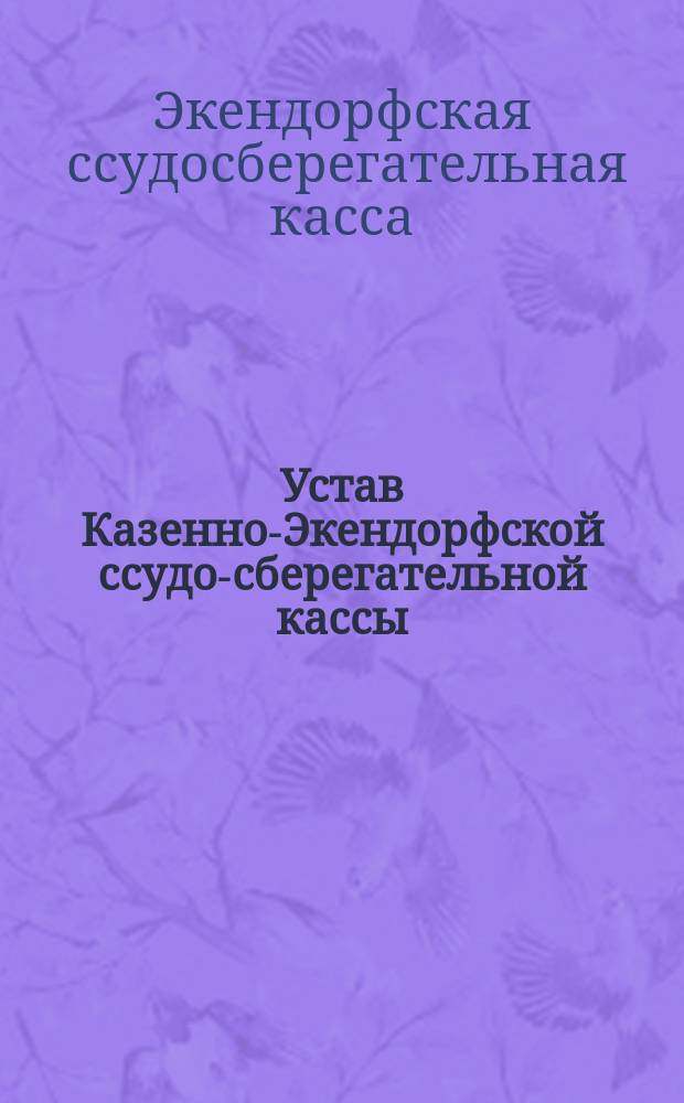 Устав Казенно-Экендорфской ссудо-сберегательной кассы : Утв. 5 авг. 1891 г.