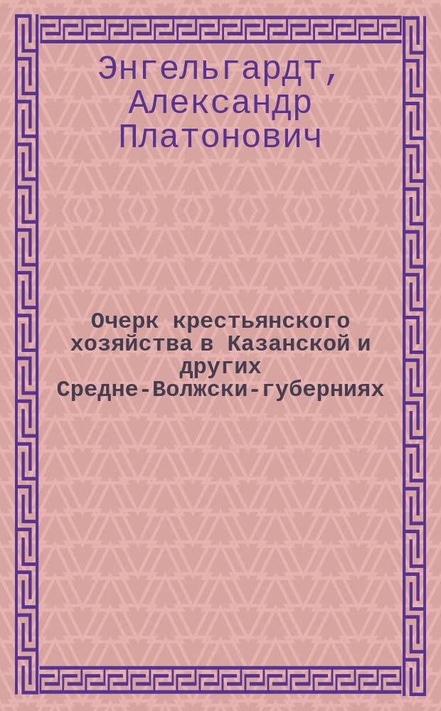 Очерк крестьянского хозяйства в Казанской и других Средне-Волжских- губерниях