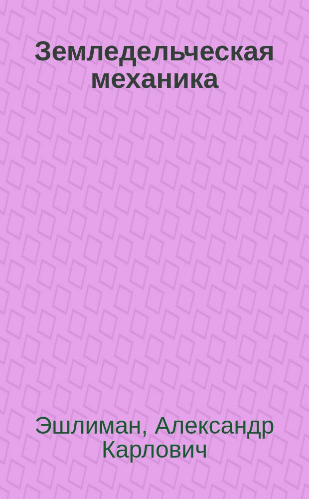 Земледельческая механика : Лекция А.К. Эшлимана, проф. Техн. уч-ща : Курс 2 спец. кл. 1891/2 г. Т.У