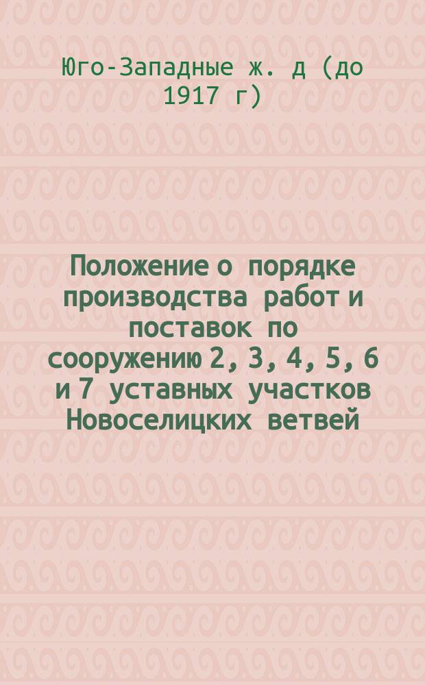 Положение о порядке производства работ и поставок по сооружению 2, 3, 4, 5, 6 и 7 уставных участков Новоселицких ветвей : Утв. 14 апр. 1892 г