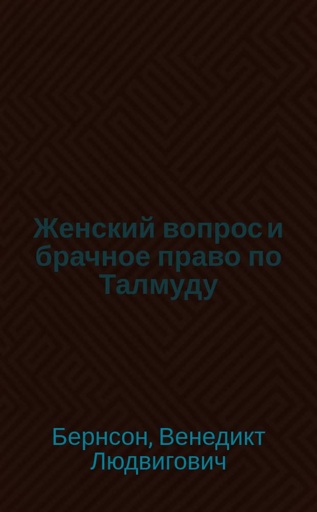 Женский вопрос и брачное право по Талмуду : С прибавлением гл. "Что такое Талмуд?"