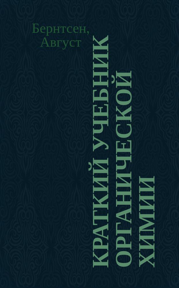Краткий учебник органической химии : С 5-го изд. соч.: Kurzes Lehrbuch der organischen Chemie von Prof. A. Bernthsen..