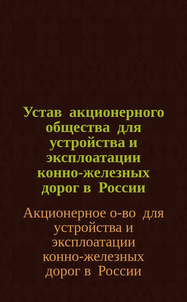 Устав акционерного общества для устройства и эксплоатации конно-железных дорог в России : Проект