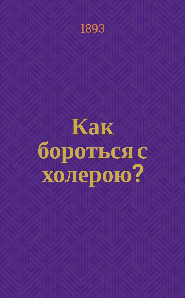 Как бороться с холерою? : Сообщ. чл. Р. о-ва охранения нар. здравия г. подол. врачеб. инспектора д-ра мед. А.В. Алексеевского