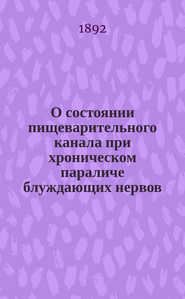 О состоянии пищеварительного канала при хроническом параличе блуждающих нервов : Дис. на степ. д-ра мед. Н.П. Юргенса