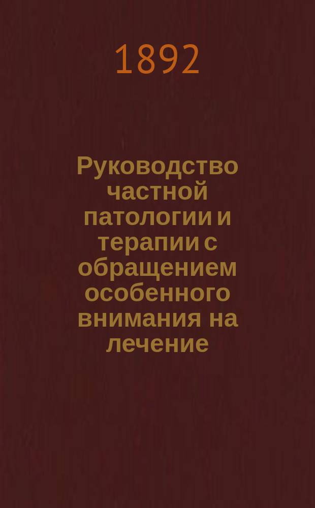 Руководство частной патологии и терапии с обращением особенного внимания на лечение : Для учащихся и врачей