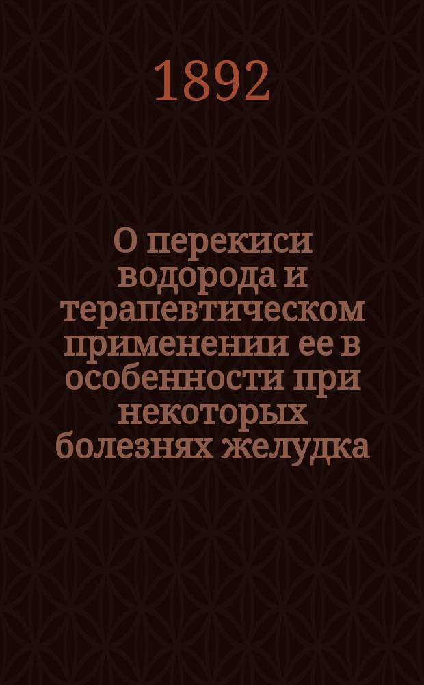 О перекиси водорода и терапевтическом применении ее в особенности при некоторых болезнях желудка : Дис. на степ. д-ра мед. Александра Николаевича Яковлева