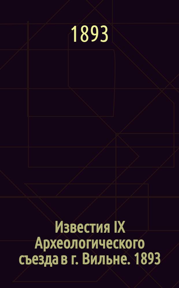 Известия IX Археологического съезда в г. Вильне. 1893