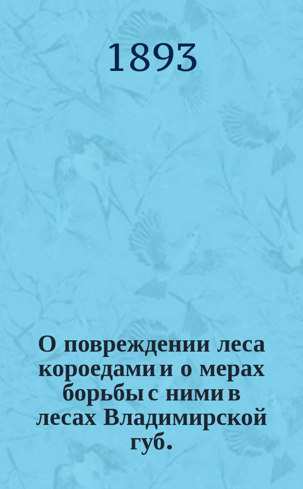 О повреждении леса короедами и о мерах борьбы с ними в лесах Владимирской губ. : Сообщ. Р.Ф. Астафьева