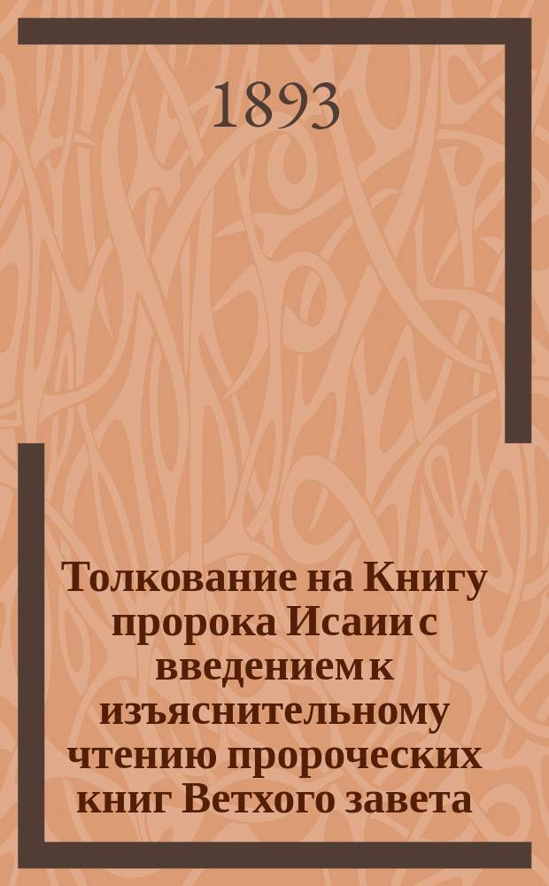 Толкование на Книгу пророка Исаии с введением к изъяснительному чтению пророческих книг Ветхого завета : (Применительно к прогр. 4 кл. духов. семинарий)