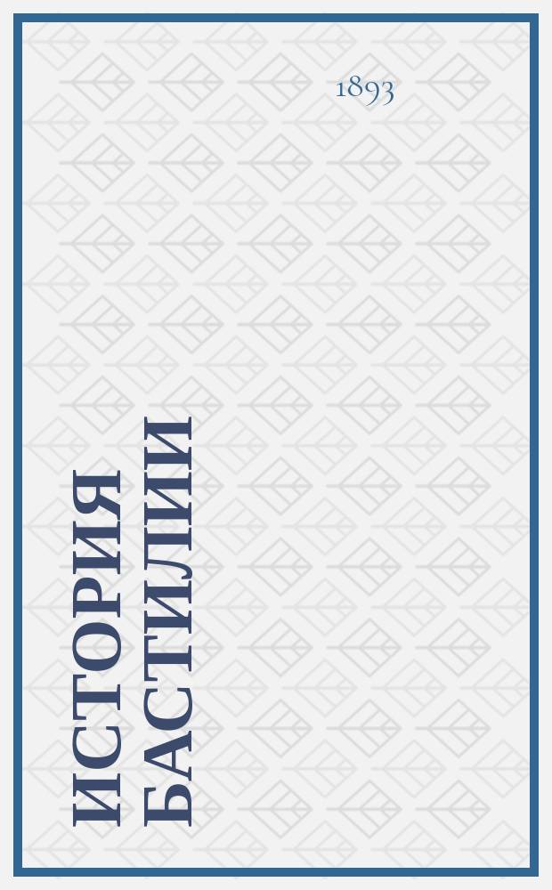 История Бастилии : (Ист. моногр.) : С прил. вида и план. Бастилии