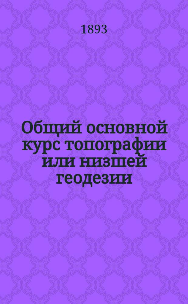 Общий основной курс топографии или низшей геодезии