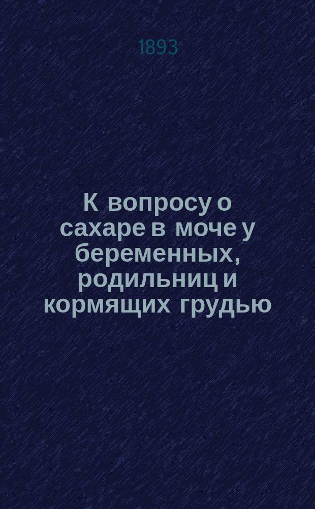 К вопросу о сахаре в моче у беременных, родильниц и кормящих грудью : Дис. на степ. д-ра мед. Леона Берберова