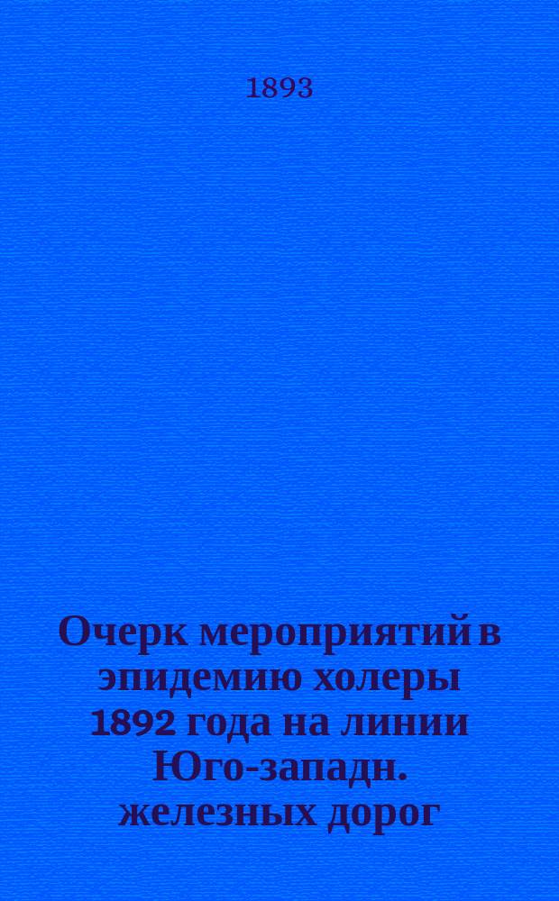Очерк мероприятий в эпидемию холеры 1892 года на линии Юго-западн. железных дорог