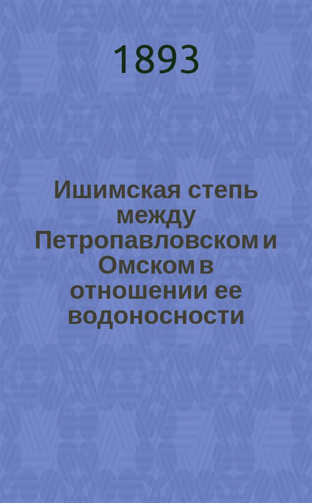 ...Ишимская степь между Петропавловском и Омском в отношении ее водоносности