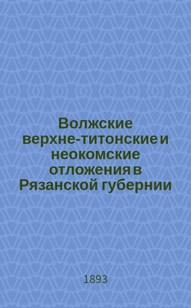 Волжские верхне-титонские и неокомские отложения в Рязанской губернии : Предвар. сообщ. Н. Богословского