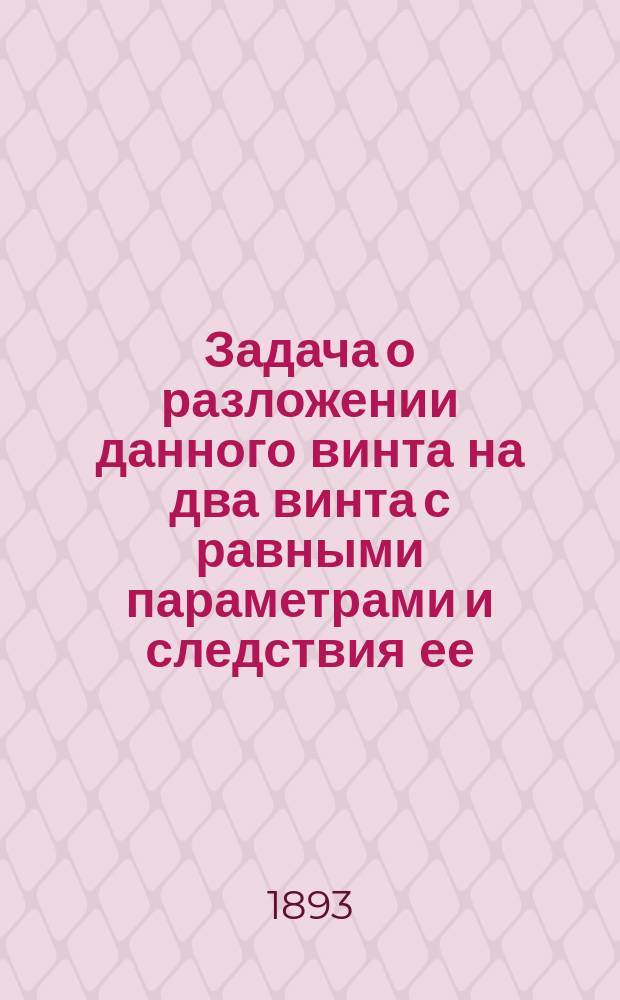 Задача о разложении данного винта на два винта с равными параметрами и следствия ее
