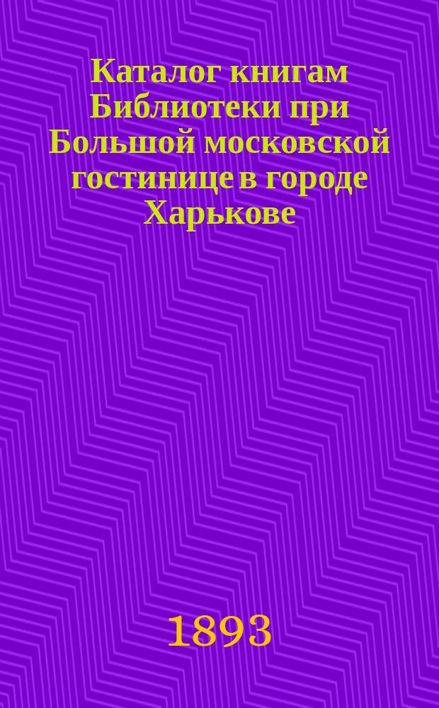 Каталог книгам Библиотеки при Большой московской гостинице в городе Харькове