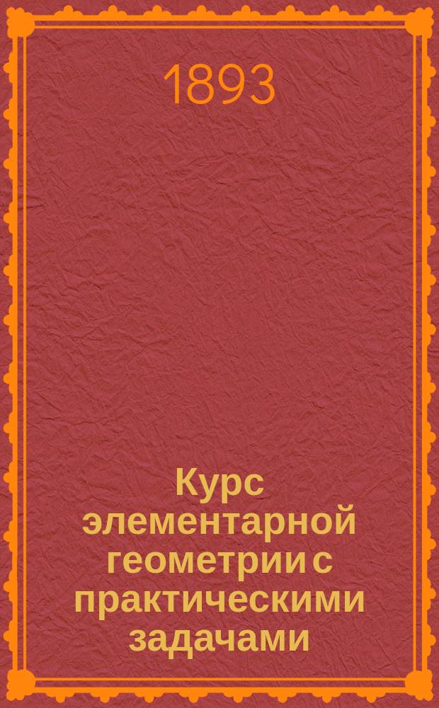 Курс элементарной геометрии с практическими задачами : Для гор. уч-щ по прогр. Винниц. съезда учителей