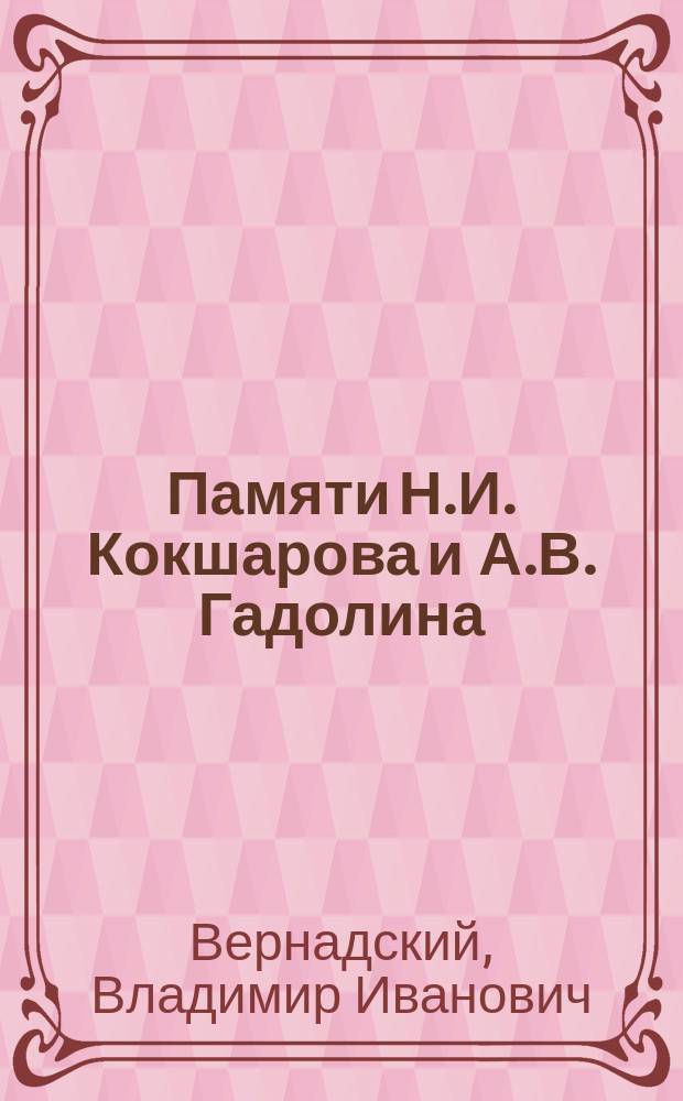 Памяти Н.И. Кокшарова и А.В. Гадолина : Чит. в заседании О-ва испытателей природы 21 янв. 1893