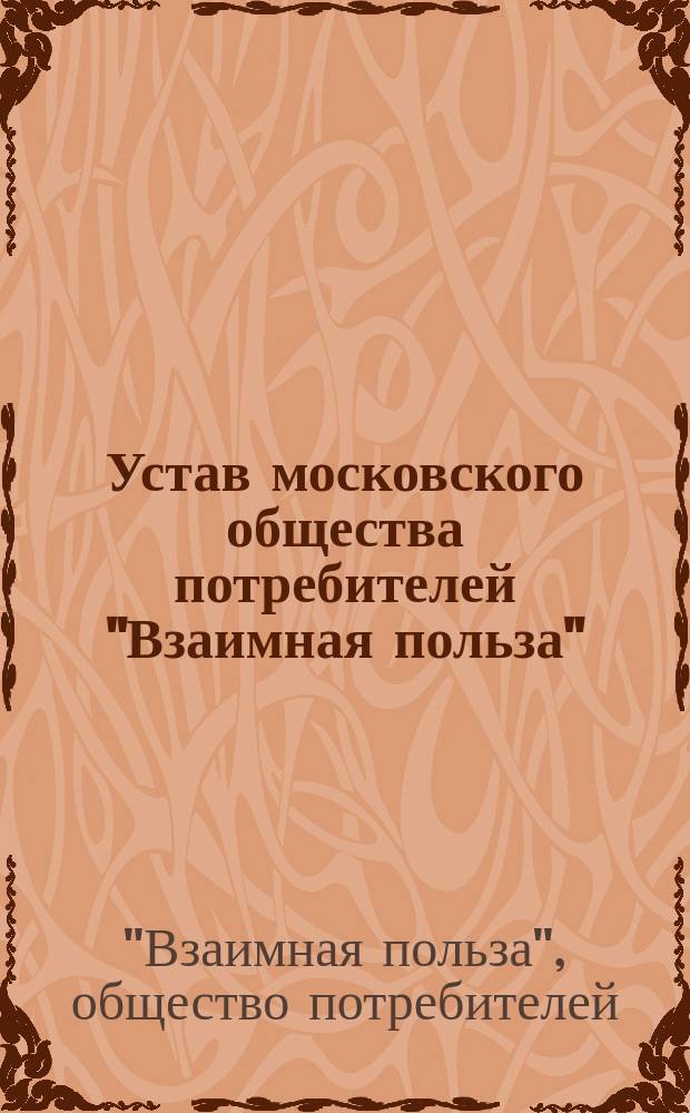 Устав московского общества потребителей "Взаимная польза" : Утв. 19 февр. 1893 г.