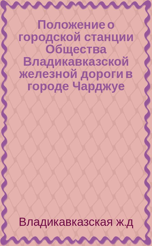 Положение о городской станции Общества Владикавказской железной дороги в городе Чарджуе