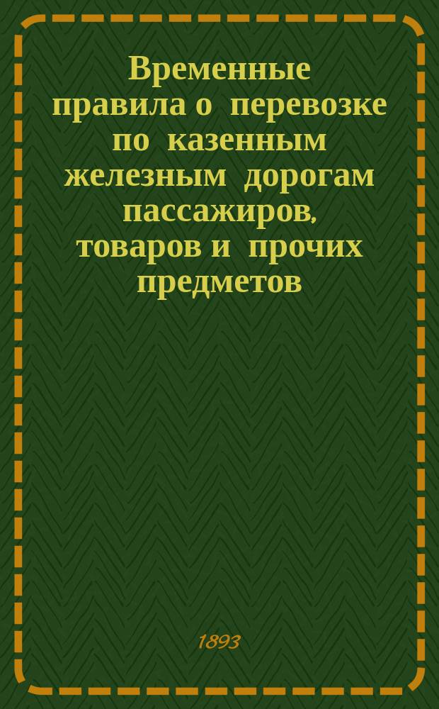 Временные правила о перевозке по казенным железным дорогам пассажиров, товаров и прочих предметов