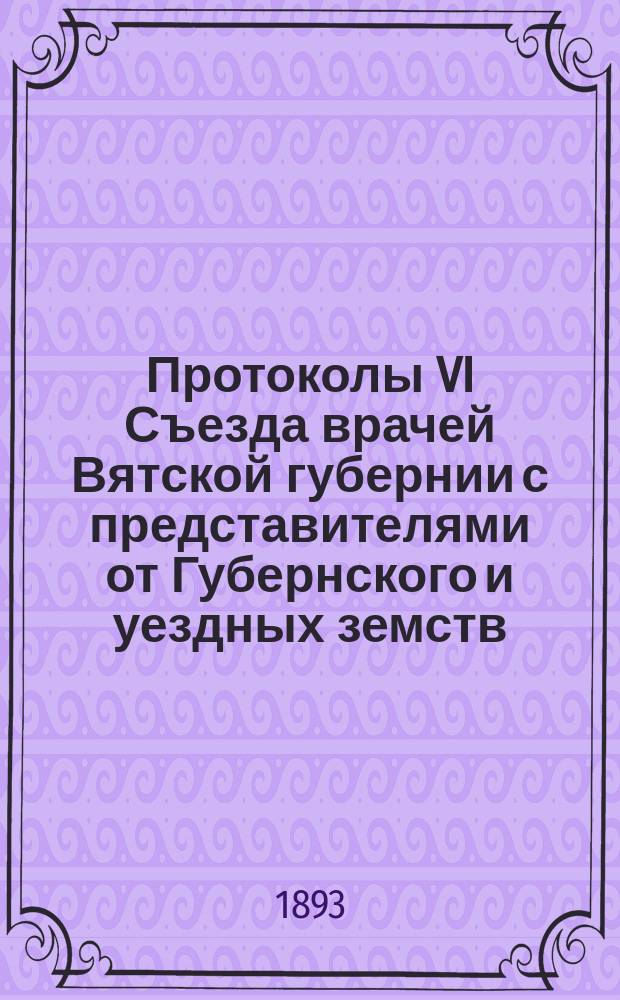 Протоколы VI Съезда врачей Вятской губернии с представителями от Губернского и уездных земств