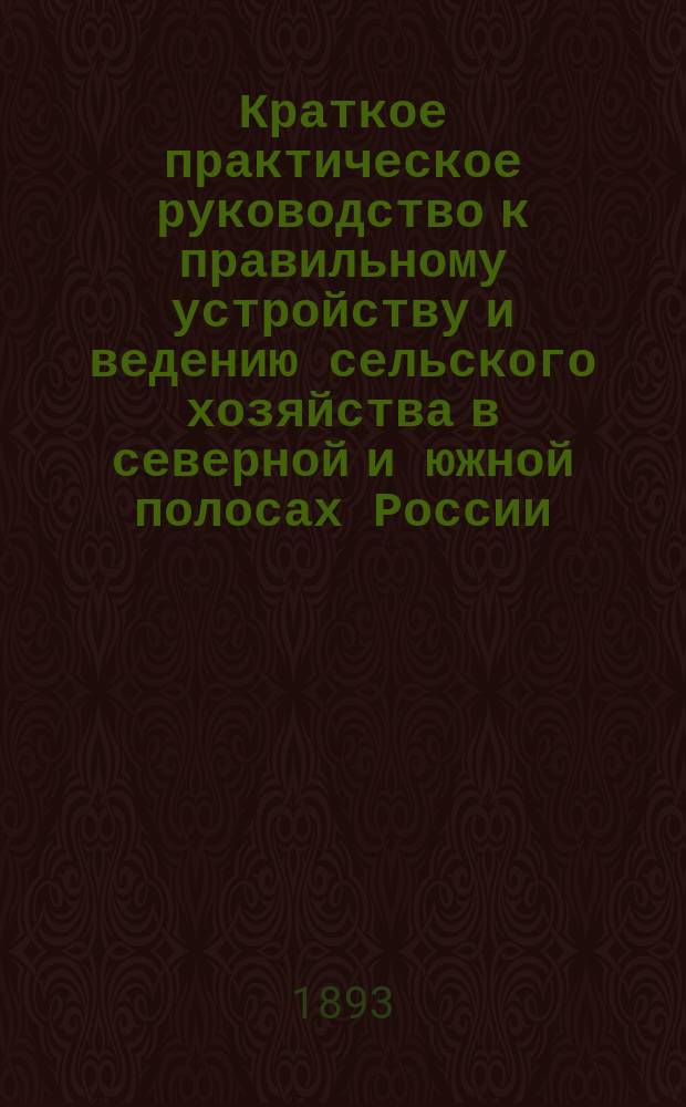 Краткое практическое руководство к правильному устройству и ведению сельского хозяйства в северной и южной полосах России