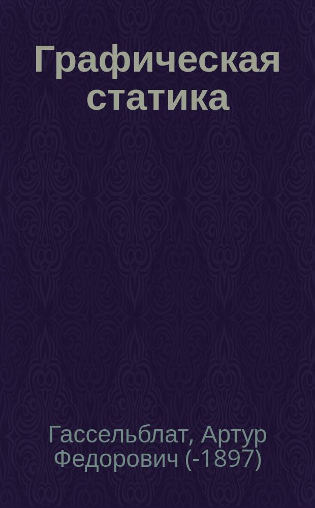 Графическая статика : Лекции, чит. преп. А. Гассельблат в С.-Петерб. технол. ин-те 1892/3 акад. г