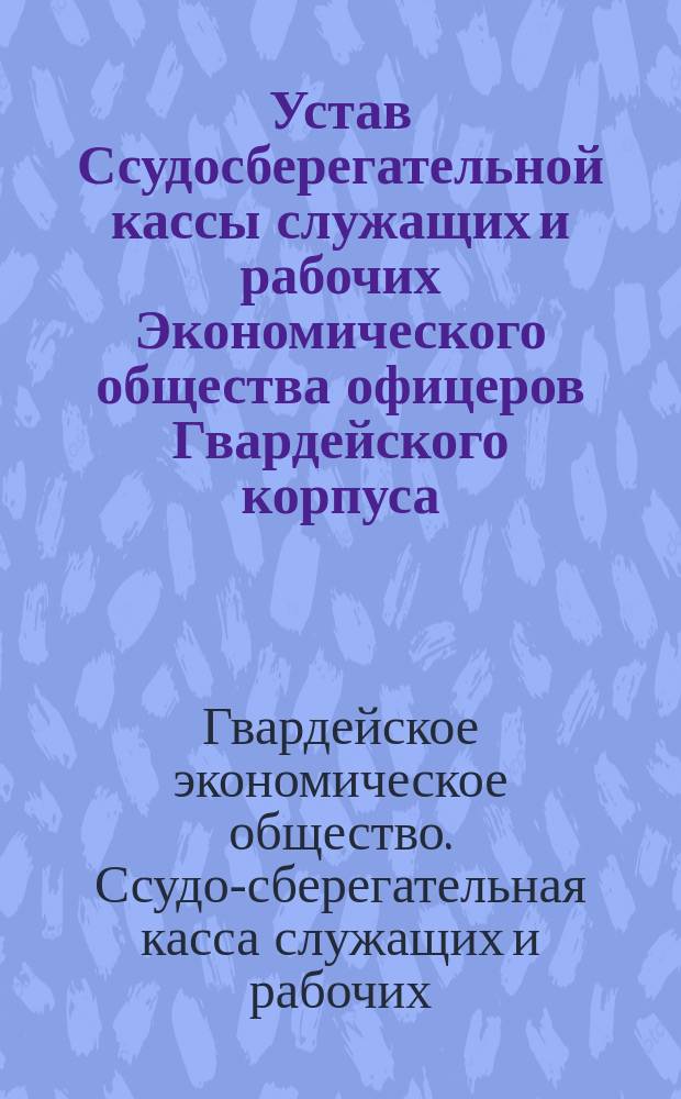Устав Ссудосберегательной кассы служащих и рабочих Экономического общества офицеров Гвардейского корпуса : Утв. 16 июня 1893 г