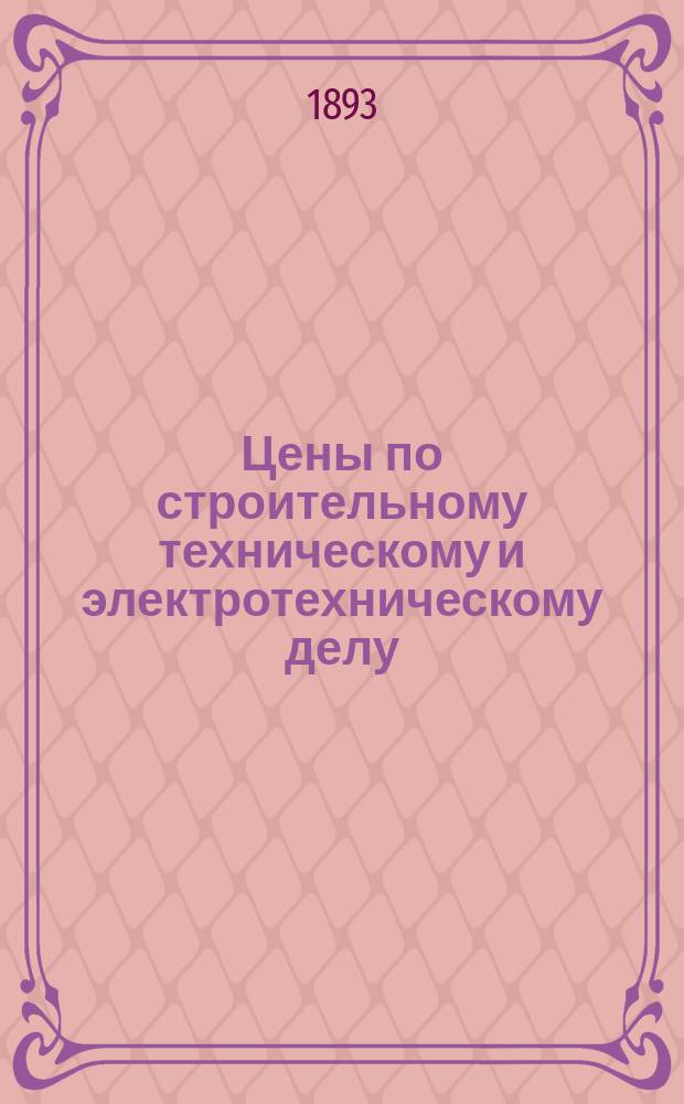 Цены по строительному техническому и электротехническому делу : Практ. данные для домохозяев, архит. и техников