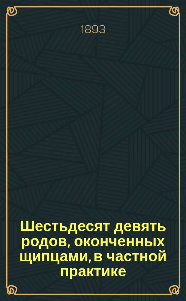 Шестьдесят девять родов, оконченных щипцами, в частной практике