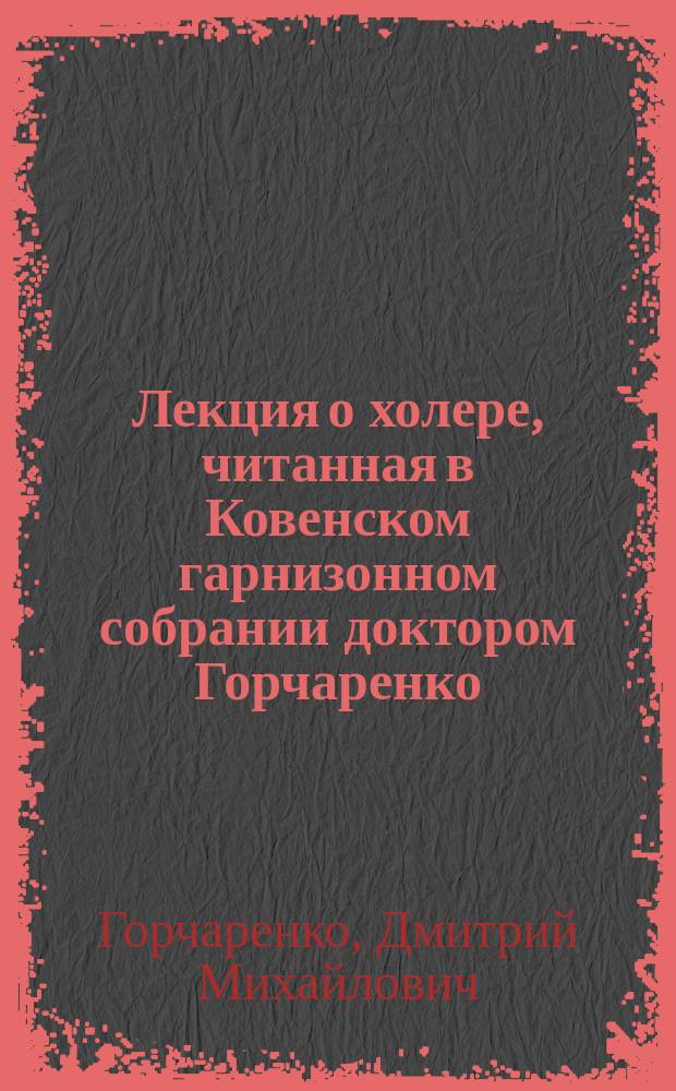 Лекция о холере, читанная в Ковенском гарнизонном собрании доктором Горчаренко