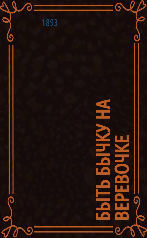 Быть бычку на веревочке : Ориг. водевиль в 1 д