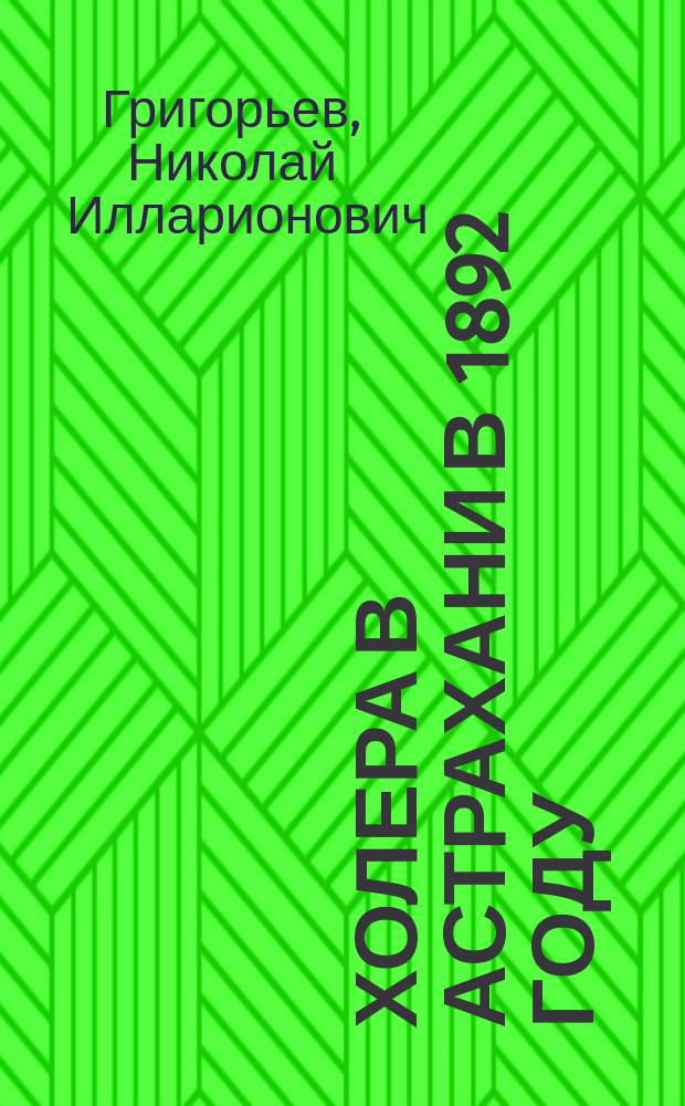 Холера в Астрахани в 1892 году : Сообщ. 3 секции Р. о-ва охранения нар. здравия 13 янв. 1893 г