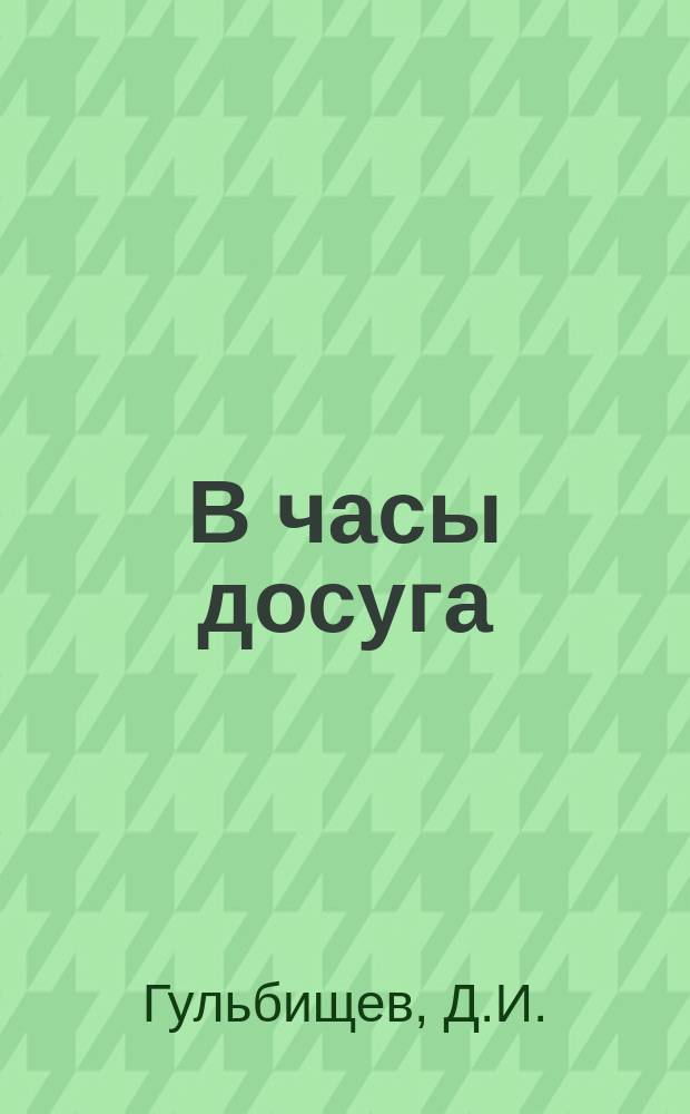 В часы досуга : Сб. стихотворений Д.И. Гульбищева
