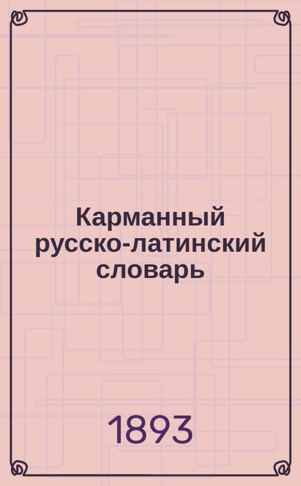 Карманный русско-латинский словарь : Более 4000 употребительнейших слов с этимол. их особенностями