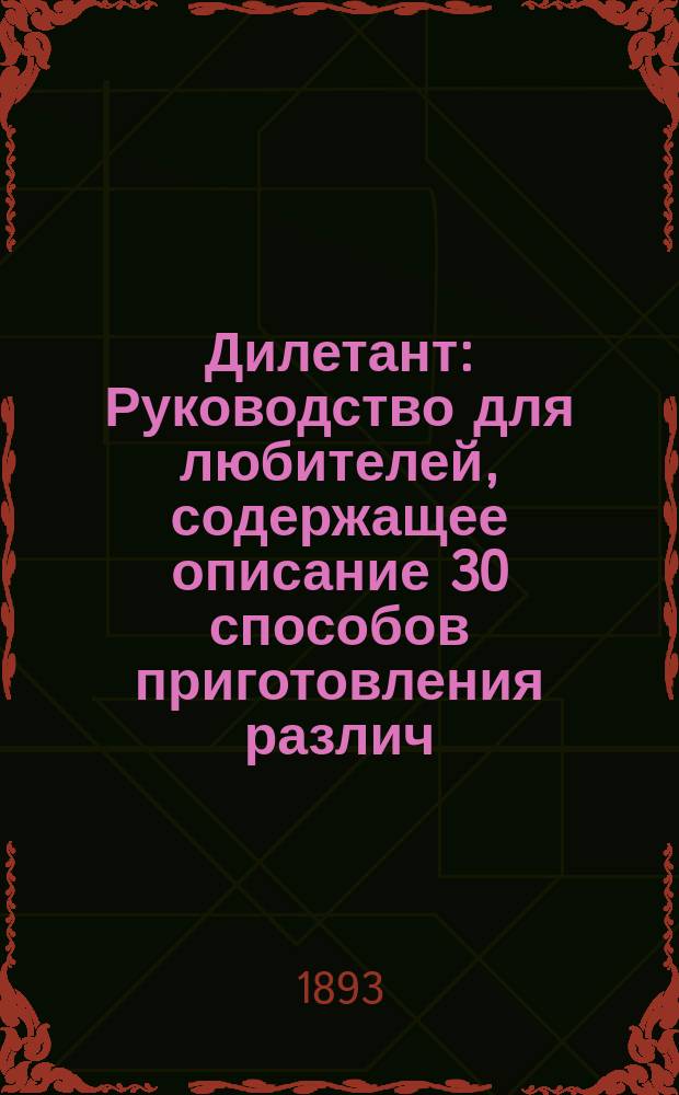 Дилетант : Руководство для любителей, содержащее описание 30 способов приготовления различ. украшений